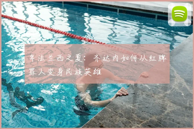 年法兰西之夏：齐达内如何从红牌罪人变身民族英雄