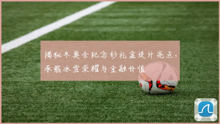 揭秘冬奥会纪念钞礼盒设计亮点，承载冰雪荣耀与金融价值