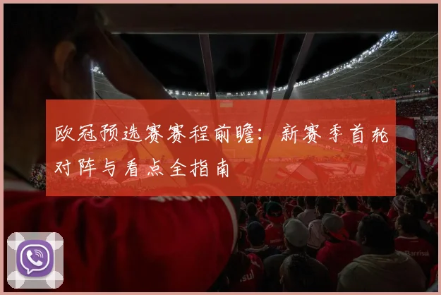 欧冠预选赛赛程前瞻：新赛季首轮对阵与看点全指南