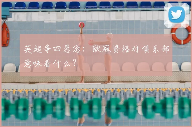 英超争四悬念：欧冠资格对俱乐部意味着什么？