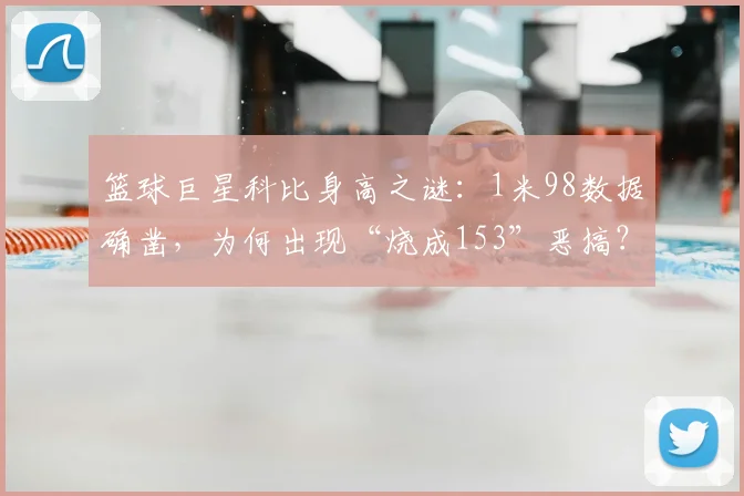 篮球巨星科比身高之谜：1米98数据确凿，为何出现“烧成153”恶搞？