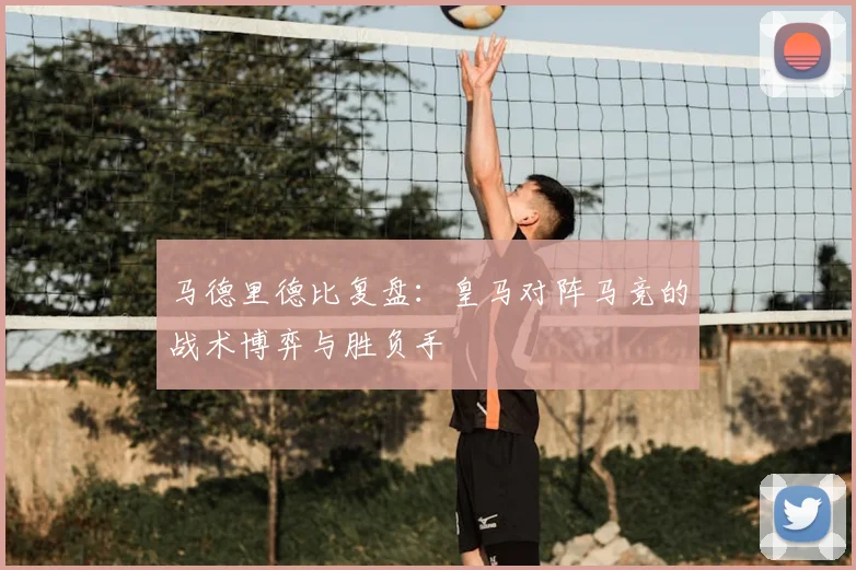 马德里德比复盘：皇马对阵马竞的战术博弈与胜负手
