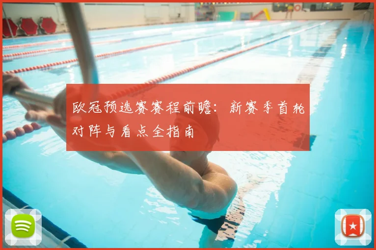 欧冠预选赛赛程前瞻：新赛季首轮对阵与看点全指南