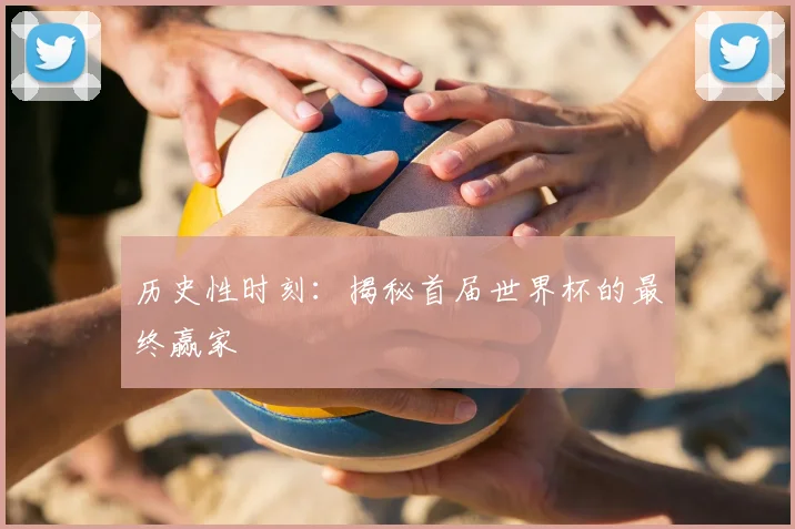 历史性时刻：揭秘首届世界杯的最终赢家