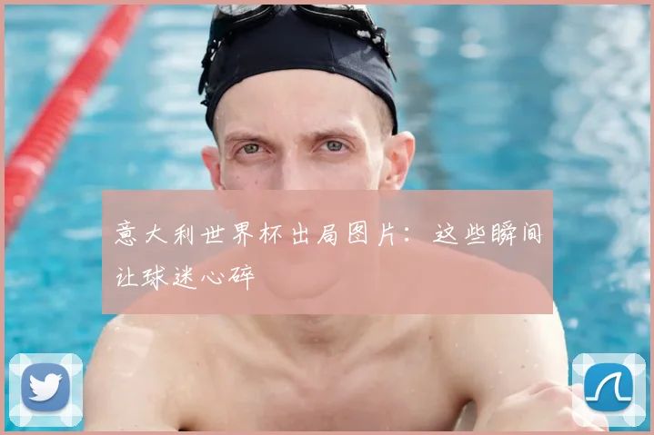 意大利世界杯出局图片:这些瞬间让球迷心碎
