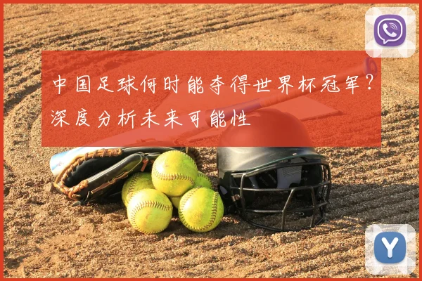 中国足球何时能夺得世界杯冠军？深度分析未来可能性