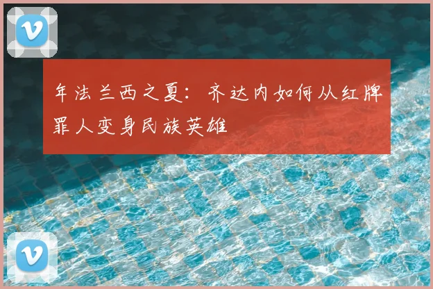年法兰西之夏：齐达内如何从红牌罪人变身民族英雄