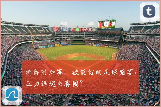 洲际附加赛:被低估的足球盛宴,压力远超决赛圈?