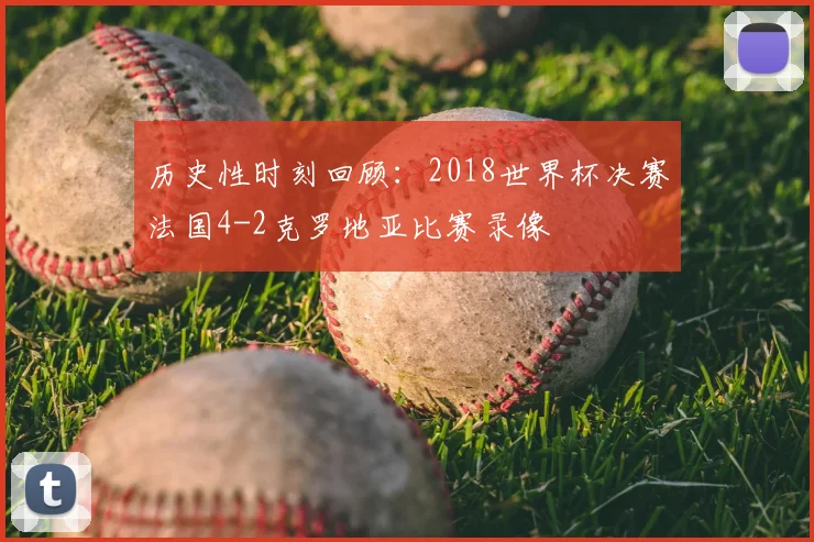 历史性时刻回顾：2018世界杯决赛法国4-2克罗地亚比赛录像