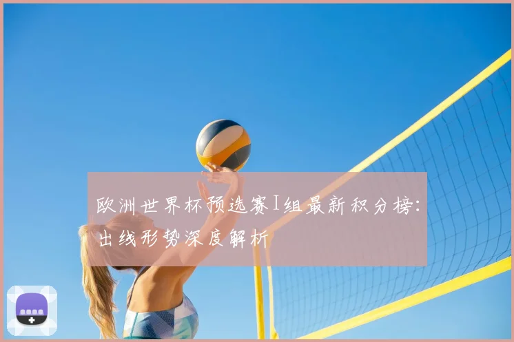 欧洲世界杯预选赛I组最新积分榜：出线形势深度解析