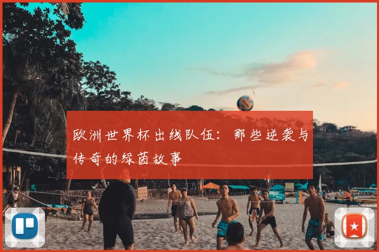 欧洲世界杯出线队伍：那些逆袭与传奇的绿茵故事