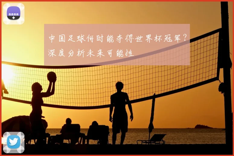 中国足球何时能夺得世界杯冠军？深度分析未来可能性