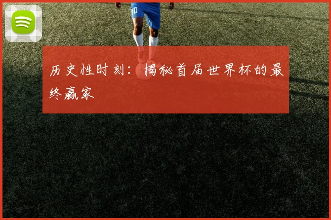 历史性时刻：揭秘首届世界杯的最终赢家