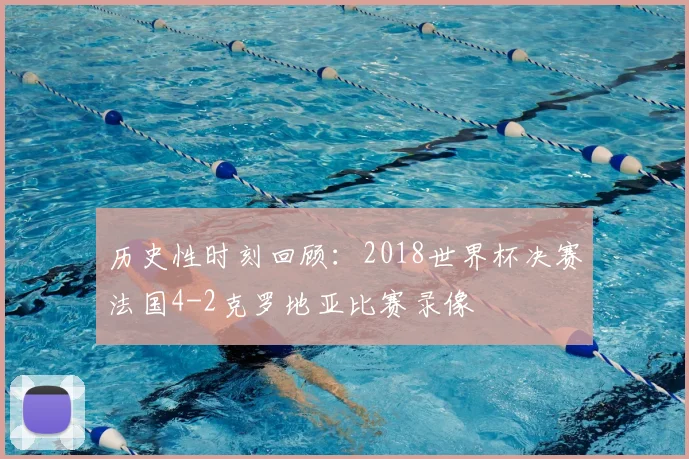 历史性时刻回顾：2018世界杯决赛法国4-2克罗地亚比赛录像