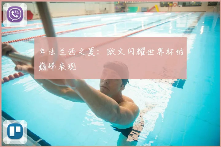 年法兰西之夏：欧文闪耀世界杯的巅峰表现