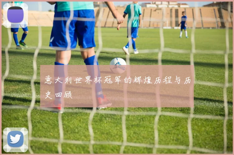 意大利世界杯冠军的辉煌历程与历史回顾
