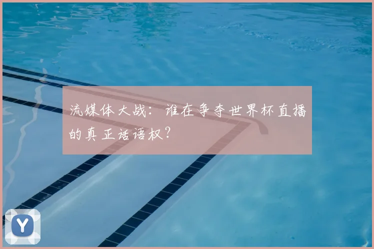 流媒体大战：谁在争夺世界杯直播的真正话语权？