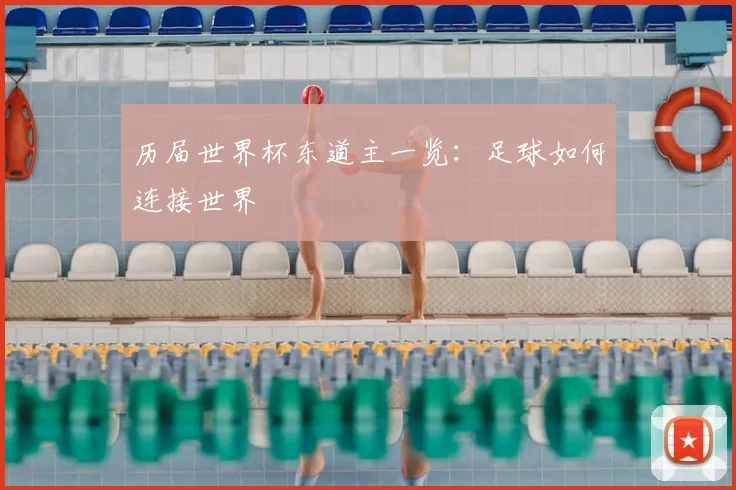 历届世界杯东道主一览：足球如何连接世界