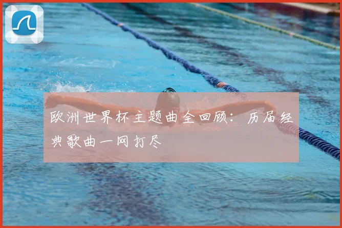 欧洲世界杯主题曲全回顾：历届经典歌曲一网打尽